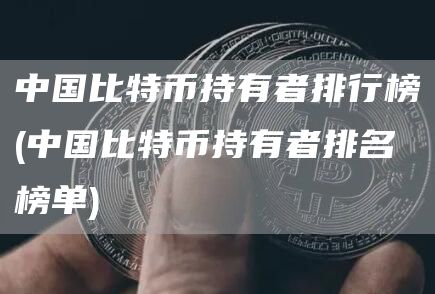 中国比特币持有者排行榜 - 中国比特币持有者排名榜单